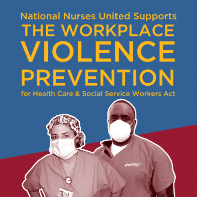 Blue and maroon graphic with yellow text reads: National Nurses United supports the workplace violence prevention for health care and social service workers act. A photo of two nurses wearing N95 respirators sits below the text.