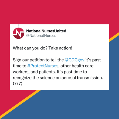 Red and blue graphic with a screenshot of a tweet from NNU that reads: What can you do? Take action!  Sign our petition to tell the  @CDCgov  it’s past time to #ProtectNurses, other health care workers, and patients. It’s past time to recognize the science on aerosol transmission.